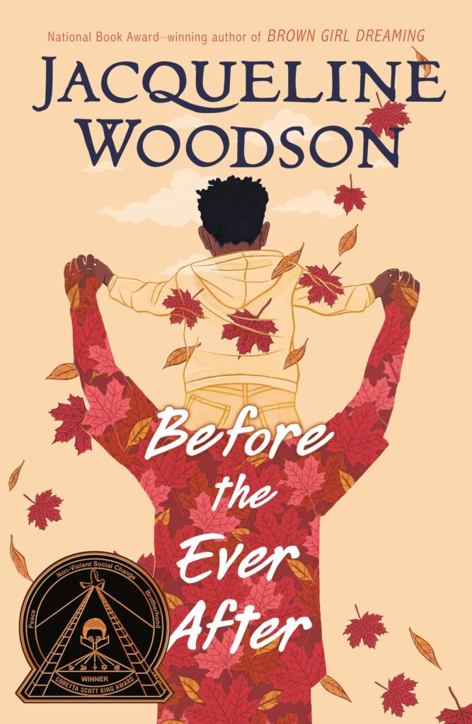 An image of the book cover for “Before the Ever After” by Jacqueline Woodson. We see the back of a drawn black boy who is sitting on the shoulders of his father. Fall leaves blow around them.