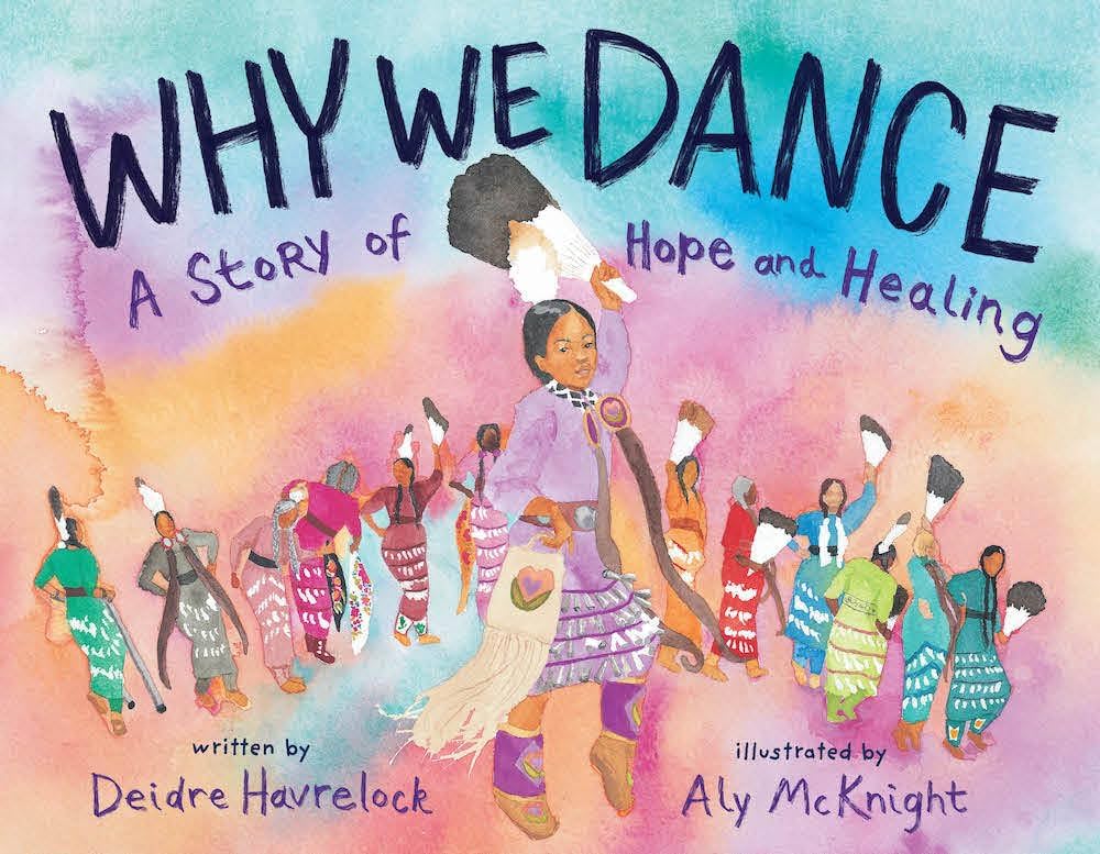 An image of the book cover for “Why We Dance” by Deirdre Havrelock. A young watercolor painted girl dances in a traditional Native American dance outfit along with twelve women behind her. She raises a large feather over her head. They dance in front of a colorful watercolor background.