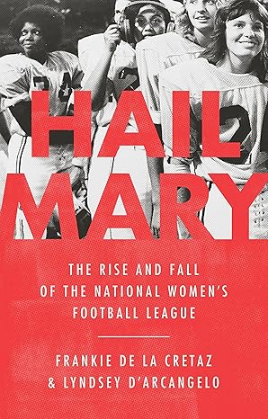 An image of the book cover for “Hail Mary : the rise and fall of the National Women's Football League” by Frankie de la Cretaz. Half the cover is bright red and blends with the title which lays over a black and white vintage photo of women in football uniforms. The photograph takes up the other half of the cover. 